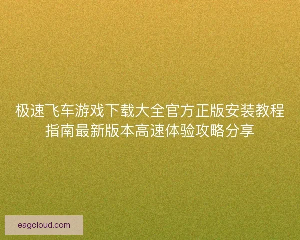 极速飞车游戏下载大全官方正版安装教程指南最新版本高速体验攻略分享