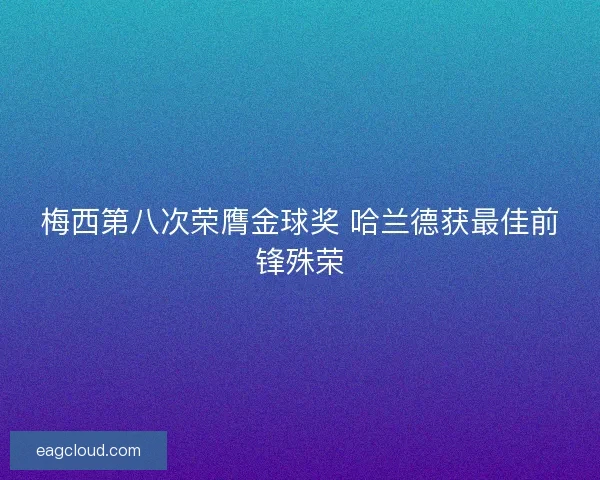 梅西第八次荣膺金球奖 哈兰德获最佳前锋殊荣