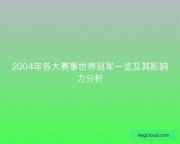 2004年各大赛事世界冠军一览及其影响力分析