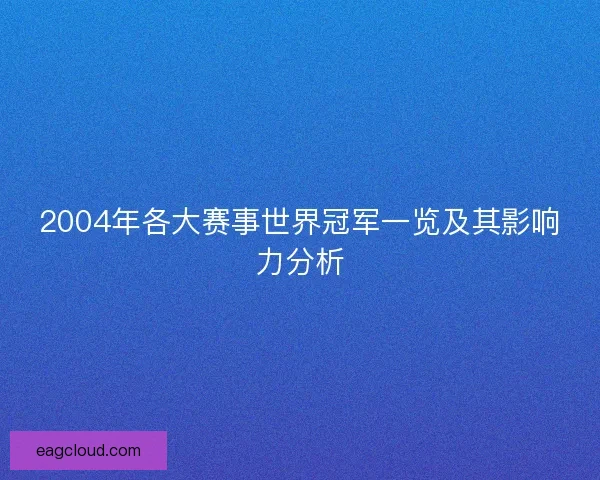 2004年各大赛事世界冠军一览及其影响力分析