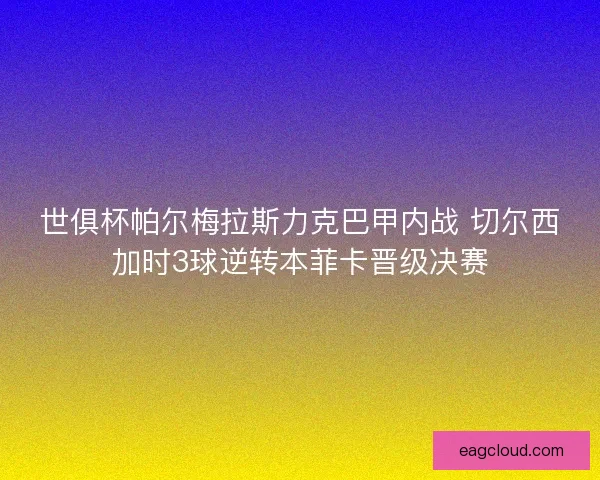 世俱杯帕尔梅拉斯力克巴甲内战 切尔西加时3球逆转本菲卡晋级决赛