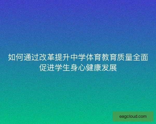 如何通过改革提升中学体育教育质量全面促进学生身心健康发展